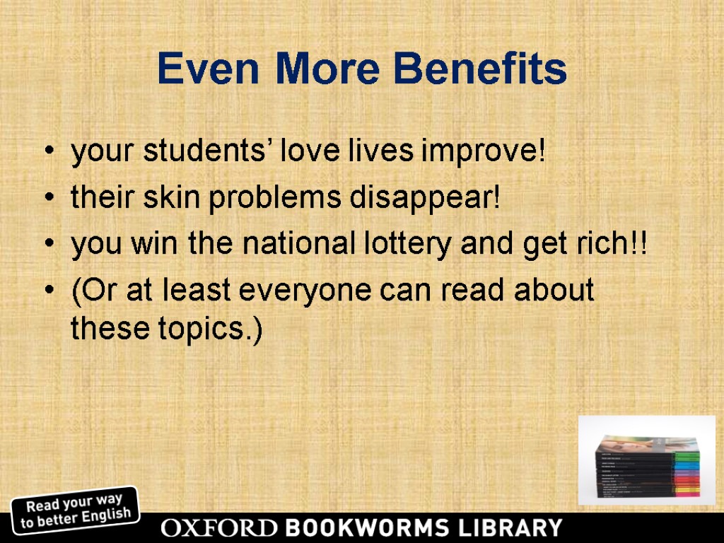 Even More Benefits your students’ love lives improve! their skin problems disappear! you win